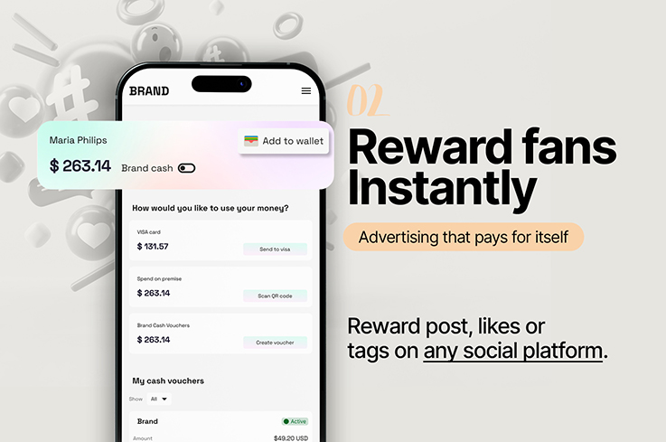 02 Reward fans instantly. Advertising that pays for itself. Reward posts, likes or tags on any social media platform